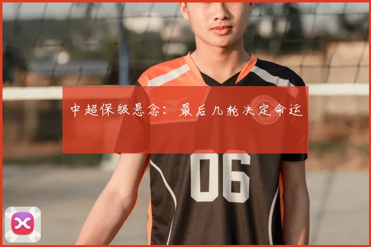 中超保级悬念：最后几轮决定命运