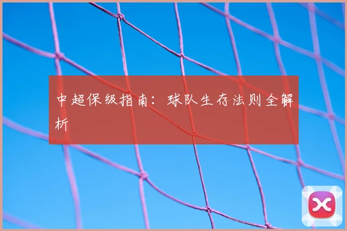 中超保级指南：球队生存法则全解析